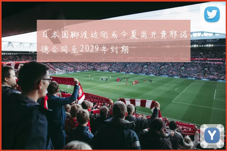 日本国脚渡边刚或今夏离开费耶诺德合同至2029年到期