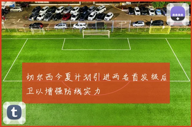 切尔西今夏计划引进两名首发级后卫以增强防线实力