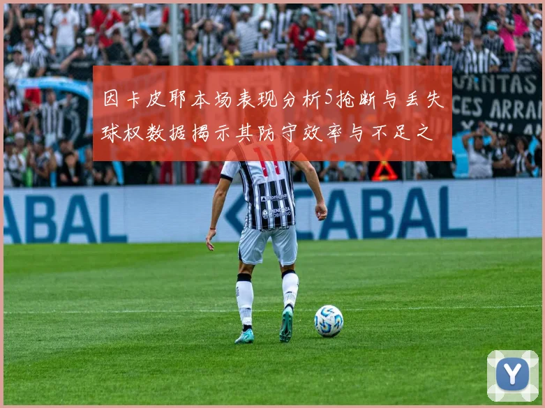 因卡皮耶本场表现分析5抢断与丢失球权数据揭示其防守效率与不足之处