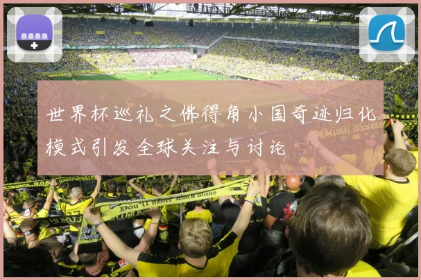 世界杯巡礼之佛得角小国奇迹归化模式引发全球关注与讨论