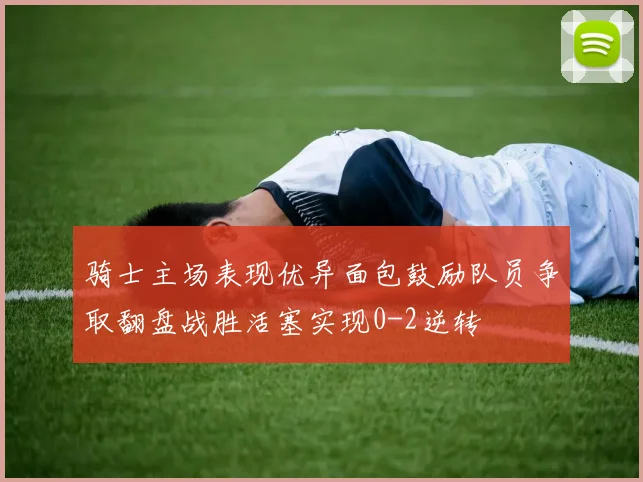 骑士主场表现优异面包鼓励队员争取翻盘战胜活塞实现0-2逆转