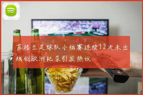 苏格兰足球队小组赛连续12次未出线创欧洲纪录引发热议