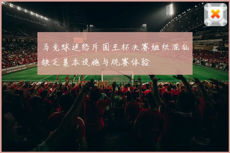 马竞球迷怒斥国王杯决赛组织混乱缺乏基本设施与观赛体验