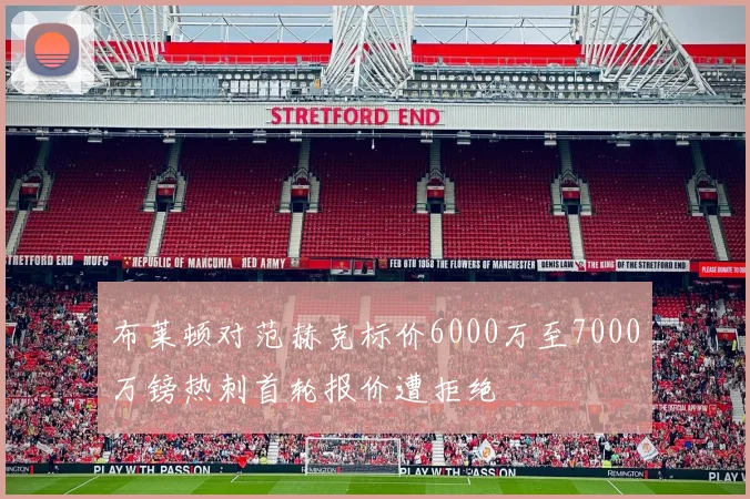 布莱顿对范赫克标价6000万至7000万镑热刺首轮报价遭拒绝
