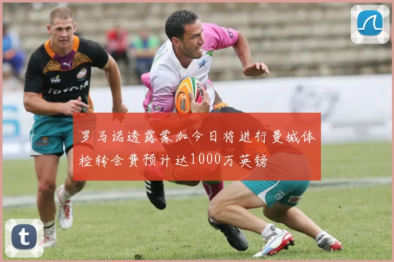 罗马诺透露蒙加今日将进行曼城体检转会费预计达1000万英镑