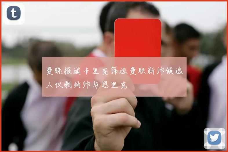 曼晚报道卡里克筛选曼联新帅候选人仅剩纳帅与恩里克