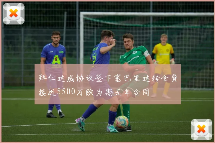 拜仁达成协议签下塞巴里达转会费接近5500万欧为期五年合同